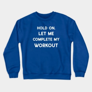 HOLD ON. LET ME COMPLETE MY WORKOUT. Crewneck Sweatshirt